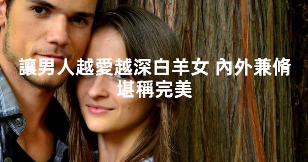 讓男人越愛越深白羊女 內外兼脩堪稱完美